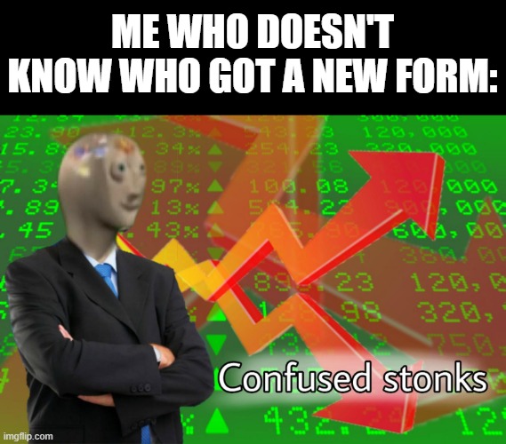 Confused Stonks | ME WHO DOESN'T KNOW WHO GOT A NEW FORM: | image tagged in confused stonks | made w/ Imgflip meme maker