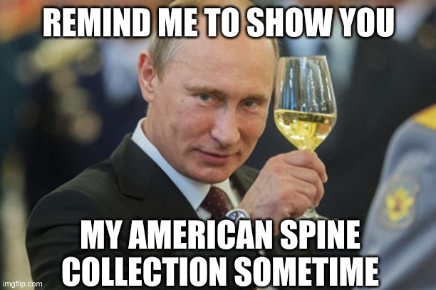 Putin Cheers | REMIND ME TO SHOW YOU MY AMERICAN SPINE COLLECTION SOMETIME | image tagged in putin cheers | made w/ Imgflip meme maker