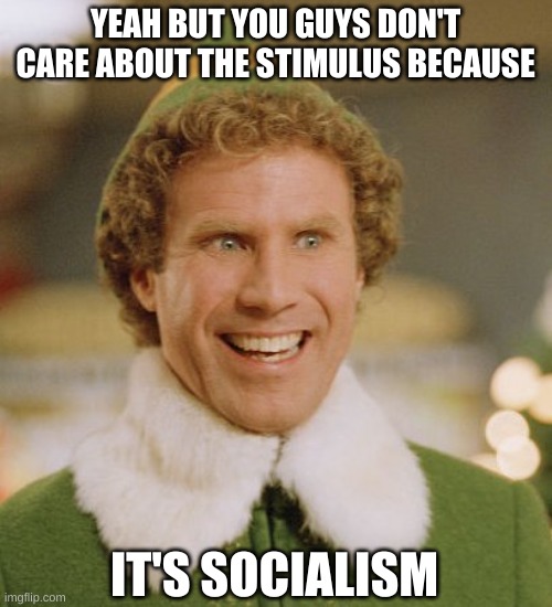 Buddy The Elf Meme | YEAH BUT YOU GUYS DON'T CARE ABOUT THE STIMULUS BECAUSE IT'S SOCIALISM | image tagged in memes,buddy the elf | made w/ Imgflip meme maker