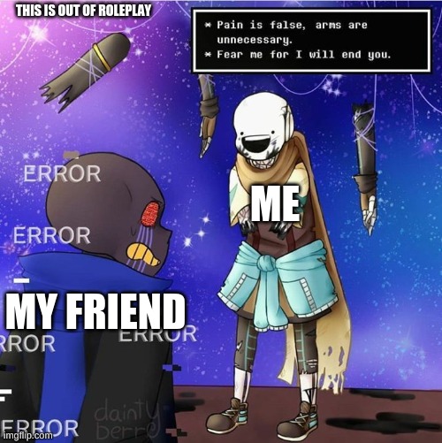 THIS IS OUT OF ROLEPLAY; ME; MY FRIEND | image tagged in ink sans | made w/ Imgflip meme maker