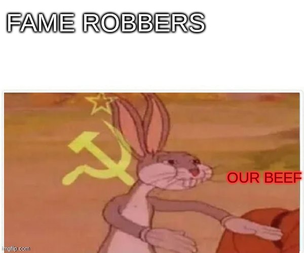 communist bugs bunny | FAME ROBBERS OUR BEEF | image tagged in communist bugs bunny | made w/ Imgflip meme maker