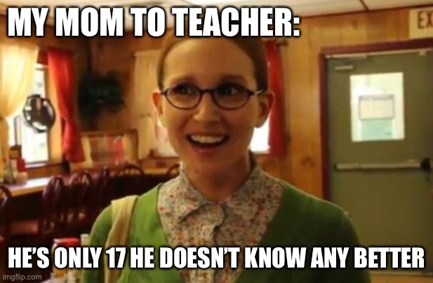Sexually Oblivious Girlfriend Meme | MY MOM TO TEACHER: HE’S ONLY 17 HE DOESN’T KNOW ANY BETTER | image tagged in memes,sexually oblivious girlfriend | made w/ Imgflip meme maker