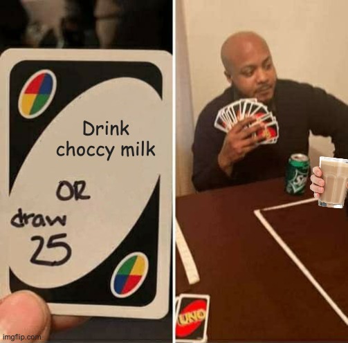 choccy milk | Drink choccy milk | image tagged in memes,uno draw 25 cards | made w/ Imgflip meme maker