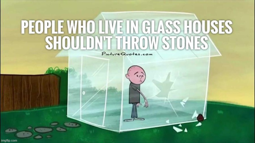 Those who live in Glass houses....should not tell LIES that peop | image tagged in those who live in glass houses should not tell lies that peop | made w/ Imgflip meme maker