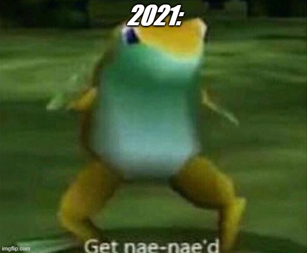 Get nae-nae'd | 2021: | image tagged in get nae-nae'd | made w/ Imgflip meme maker