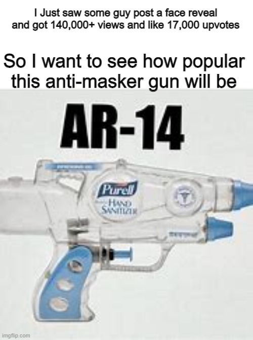 Lets see how popular this gun will be | I Just saw some guy post a face reveal and got 140,000+ views and like 17,000 upvotes; So I want to see how popular this anti-masker gun will be | image tagged in memes,coronavirus,funny gifs | made w/ Imgflip meme maker