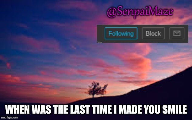 sunset | WHEN WAS THE LAST TIME I MADE YOU SMILE | image tagged in sunset | made w/ Imgflip meme maker