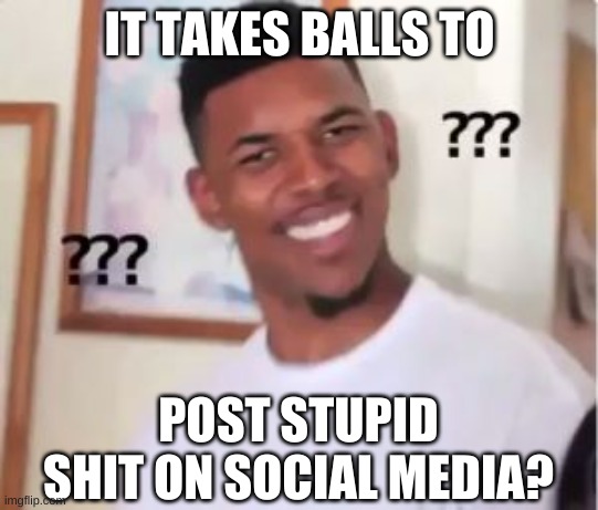 Nick Young | IT TAKES BALLS TO POST STUPID SHIT ON SOCIAL MEDIA? | image tagged in nick young | made w/ Imgflip meme maker