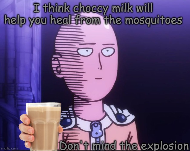 Choccy milk will help | I think choccy milk will help you heal from the mosquitoes; Don't mind the explosion | image tagged in one punch man | made w/ Imgflip meme maker