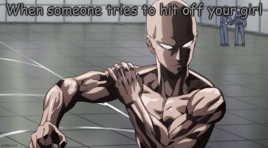 Saitama is MAD | When someone tries to hit off your girl | image tagged in saitama - one punch man anime | made w/ Imgflip meme maker