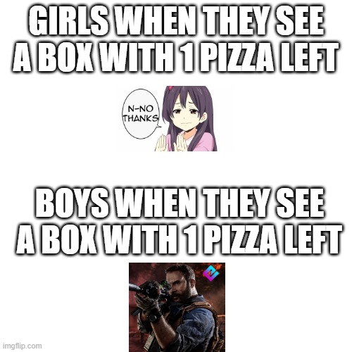 GIRLS WHEN THEY SEE A BOX WITH 1 PIZZA LEFT; BOYS WHEN THEY SEE A BOX WITH 1 PIZZA LEFT | image tagged in pizza | made w/ Imgflip meme maker