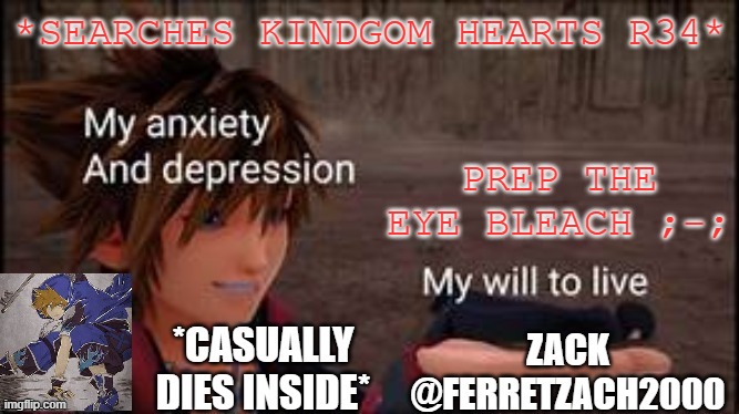 im sooooooo bored | *SEARCHES KINDGOM HEARTS R34*; PREP THE EYE BLEACH ;-; | image tagged in another template | made w/ Imgflip meme maker