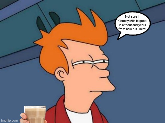 Fry and choccy milk | Not sure if Choccy Milk is good in a thousand years from now but. Here! | image tagged in memes,futurama fry | made w/ Imgflip meme maker