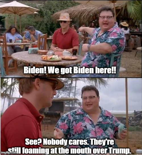 We got Biden here. | Biden! We got Biden here!! See? Nobody cares. They're still foaming at the mouth over Trump. | image tagged in memes,see nobody cares,joe biden | made w/ Imgflip meme maker