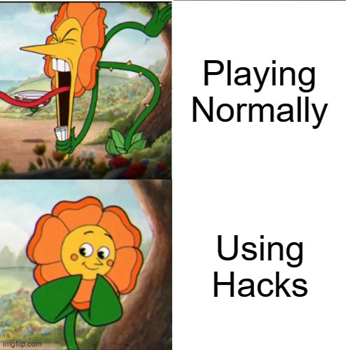 Cuphead Flower | Playing Normally; Using Hacks | image tagged in cuphead flower meme | made w/ Imgflip meme maker