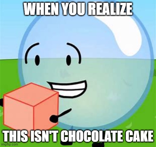 Hoi Oim Boible. Thois coin boi coipoied soio yoio coin roipoist oit. If you can read the text then you are a certified bfdi fan | WHEN YOU REALIZE; THIS ISN'T CHOCOLATE CAKE | image tagged in bfdi bubble with cake | made w/ Imgflip meme maker