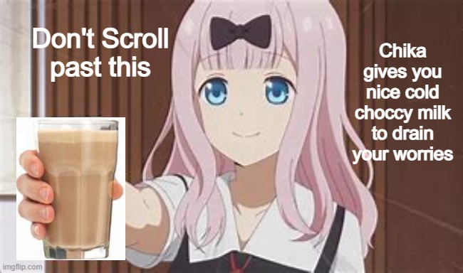 Chika gives you Choccy milk | Chika gives you nice cold choccy milk to drain your worries; Don't Scroll past this | image tagged in chika template,choccy milk,memes,imgflip,gifs | made w/ Imgflip meme maker