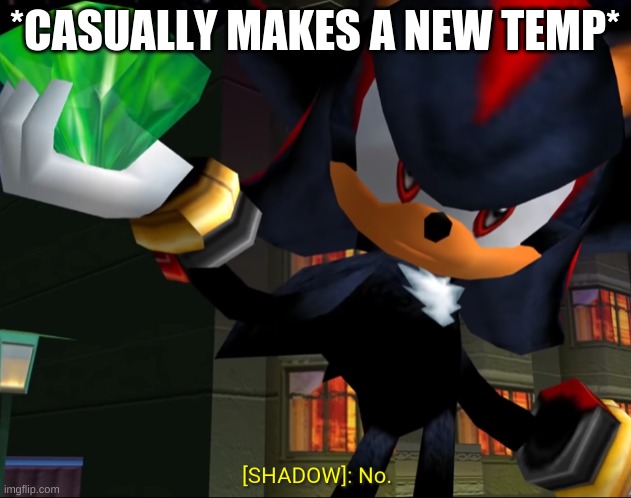 No | *CASUALLY MAKES A NEW TEMP* | image tagged in shadow saying no | made w/ Imgflip meme maker
