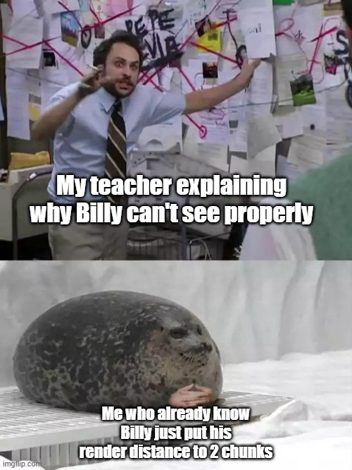 I guess i'm smart | My teacher explaining why Billy can't see properly; Me who already know Billy just put his render distance to 2 chunks | image tagged in man explaining to seal | made w/ Imgflip meme maker
