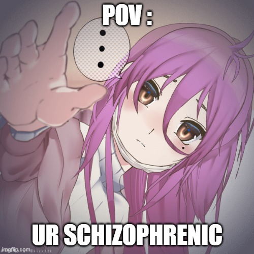 pov | POV :; UR SCHIZOPHRENIC | image tagged in memes,anime | made w/ Imgflip meme maker