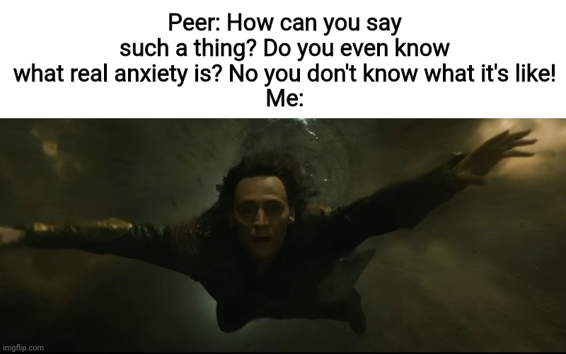 Loki is bae, change my mind | Peer: How can you say such a thing? Do you even know what real anxiety is? No you don't know what it's like!
Me: | image tagged in loki,anxiety,what are memes | made w/ Imgflip meme maker