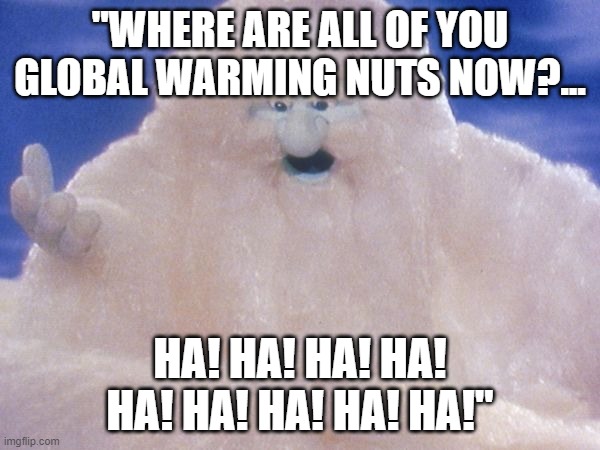 Global warming died in 2015!  We are in global cooling now!  2090 to 2165 to get a normal global warming again!  Ha Ha! | "WHERE ARE ALL OF YOU GLOBAL WARMING NUTS NOW?... HA! HA! HA! HA! HA! HA! HA! HA! HA!" | image tagged in father winter,global warming,myth,cool,truth | made w/ Imgflip meme maker