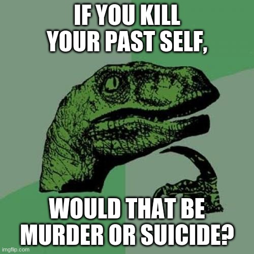 HMMMM | IF YOU KILL YOUR PAST SELF, WOULD THAT BE MURDER OR SUICIDE? | image tagged in memes,philosoraptor | made w/ Imgflip meme maker