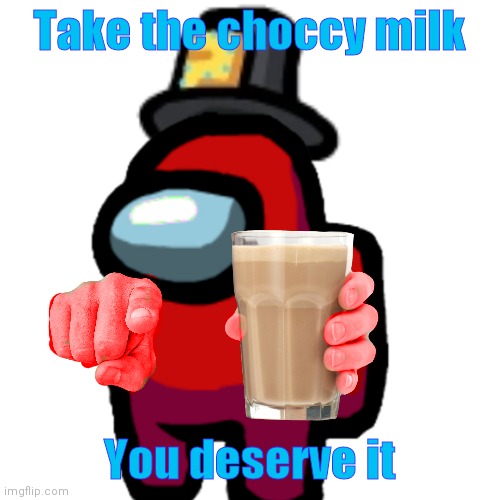 have some choccy milk | Take the choccy milk; You deserve it | image tagged in have some choccy milk | made w/ Imgflip meme maker