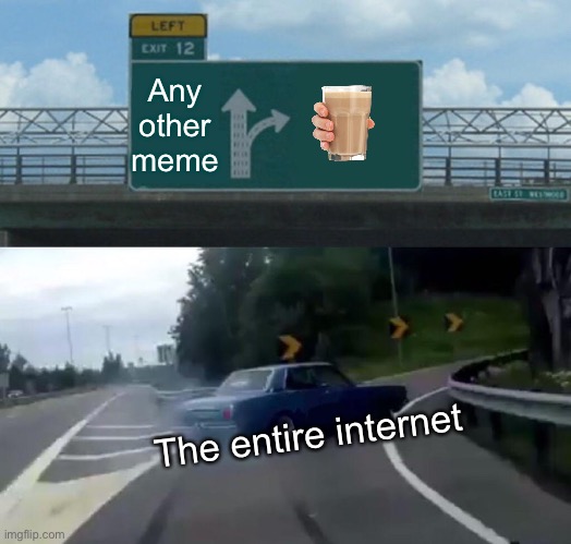 Left Exit 12 Off Ramp | Any other meme; The entire internet | image tagged in memes,left exit 12 off ramp | made w/ Imgflip meme maker