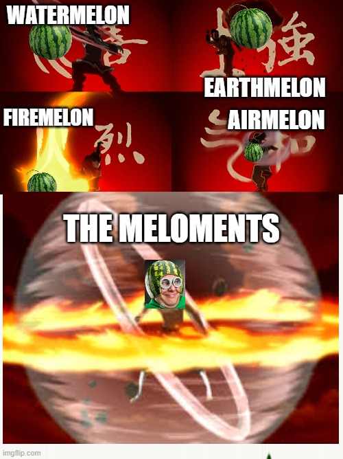 Behold the Melotar | WATERMELON; EARTHMELON; FIREMELON; AIRMELON; THE MELOMENTS | image tagged in avatar the last airbender,melons | made w/ Imgflip meme maker