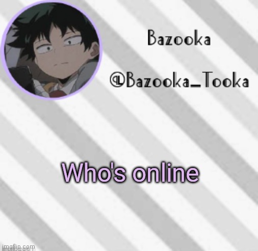 *insert title here* | Who's online | image tagged in bazooka's borred deku announcement template | made w/ Imgflip meme maker