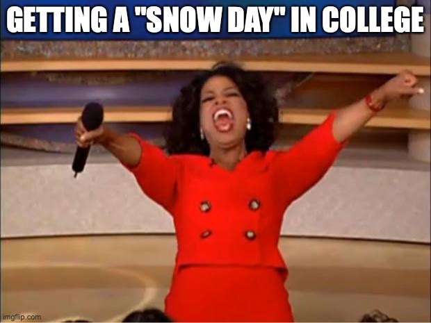 Oprah You Get A Meme | GETTING A "SNOW DAY" IN COLLEGE | image tagged in memes,oprah you get a | made w/ Imgflip meme maker