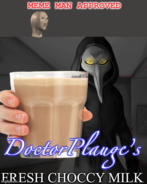 Delicious fresh choccy milk (took longer then it should have XD) | MEME MAN APPROVED; DoctorPlauge’s; FRESH CHOCCY MILK | image tagged in plauge doctor,choccy milk,milk,delicious | made w/ Imgflip meme maker