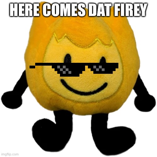Firey Jr plush | HERE COMES DAT FIREY | image tagged in firey jr plush | made w/ Imgflip meme maker