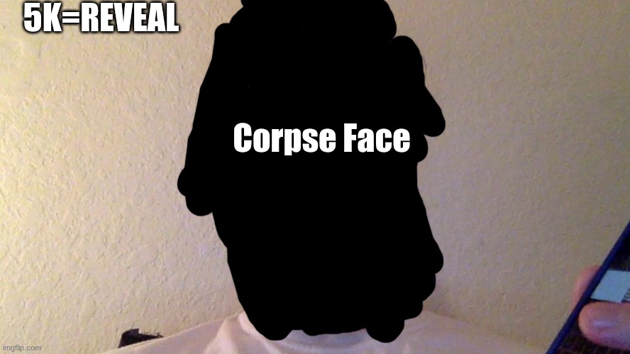 Corpse Real Face LEAKED.. 5k Upvote i'll reveal | 5K=REVEAL; Corpse Face | image tagged in memes | made w/ Imgflip meme maker