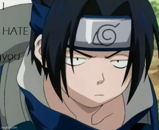 i hate you sasuke | image tagged in i hate you sasuke | made w/ Imgflip meme maker