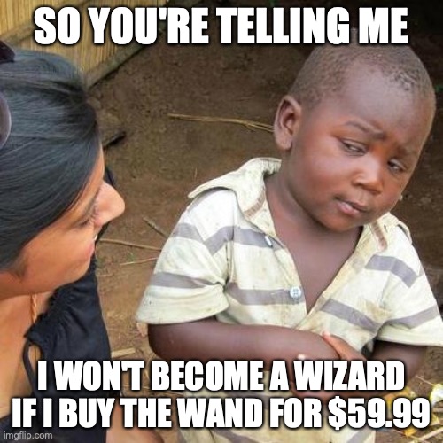 Third World Skeptical Kid Meme | SO YOU'RE TELLING ME; I WON'T BECOME A WIZARD IF I BUY THE WAND FOR $59.99 | image tagged in memes,third world skeptical kid | made w/ Imgflip meme maker