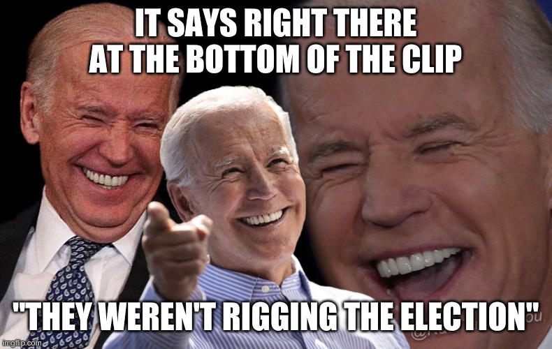 Biden laughing | IT SAYS RIGHT THERE AT THE BOTTOM OF THE CLIP "THEY WEREN'T RIGGING THE ELECTION" | image tagged in biden laughing | made w/ Imgflip meme maker