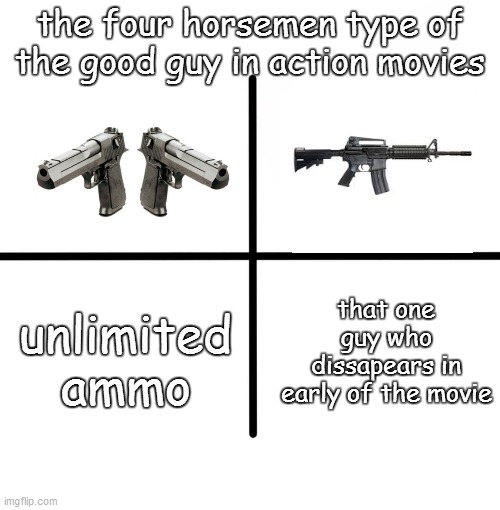 logic | the four horsemen type of the good guy in action movies; that one guy who dissapears in early of the movie; unlimited ammo | image tagged in memes,blank starter pack | made w/ Imgflip meme maker