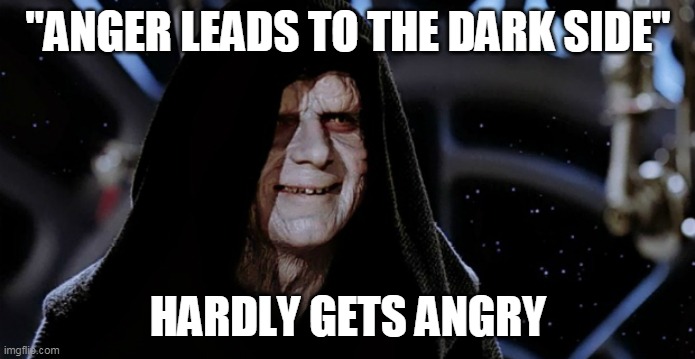 palpacryte | "ANGER LEADS TO THE DARK SIDE"; HARDLY GETS ANGRY | image tagged in star wars emperor | made w/ Imgflip meme maker
