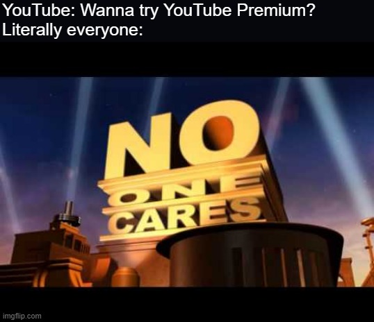 No One Cares About YouTube Premium | YouTube: Wanna try YouTube Premium?
Literally everyone: | image tagged in no one cares,youtube premium | made w/ Imgflip meme maker