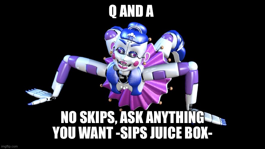 Ballora | Q AND A; NO SKIPS, ASK ANYTHING YOU WANT -SIPS JUICE BOX- | image tagged in ballora | made w/ Imgflip meme maker