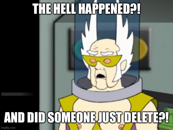 Shocked Dr Weird | THE HELL HAPPENED?! AND DID SOMEONE JUST DELETE?! | image tagged in shocked dr weird | made w/ Imgflip meme maker