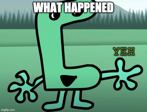 yeh | WHAT HAPPENED | image tagged in yeh | made w/ Imgflip meme maker