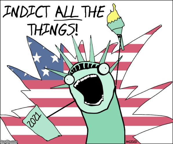 INDICT ALL THE THINGS! | image tagged in politics,sedition,do all the things,statue of liberty,republicans,donald trump | made w/ Imgflip meme maker