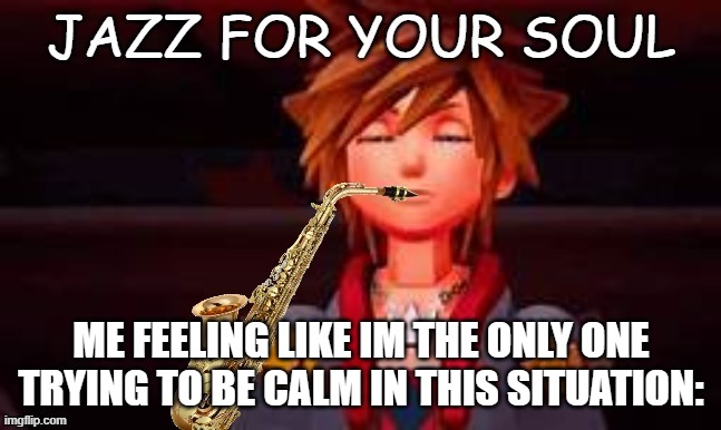 i dont care if i get involved y'all need to calm | ME FEELING LIKE IM THE ONLY ONE TRYING TO BE CALM IN THIS SITUATION: | image tagged in sora jazz for your soul | made w/ Imgflip meme maker