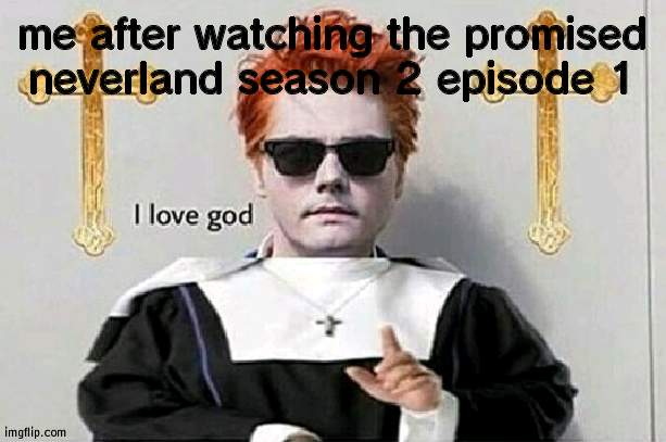 IM SCARED- | me after watching the promised neverland season 2 episode 1 | image tagged in i love god | made w/ Imgflip meme maker