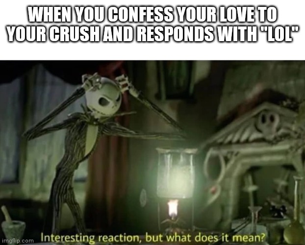 Interesting reaction but what does it mean | WHEN YOU CONFESS YOUR LOVE TO YOUR CRUSH AND RESPONDS WITH "LOL" | image tagged in interesting reaction but what does it mean | made w/ Imgflip meme maker