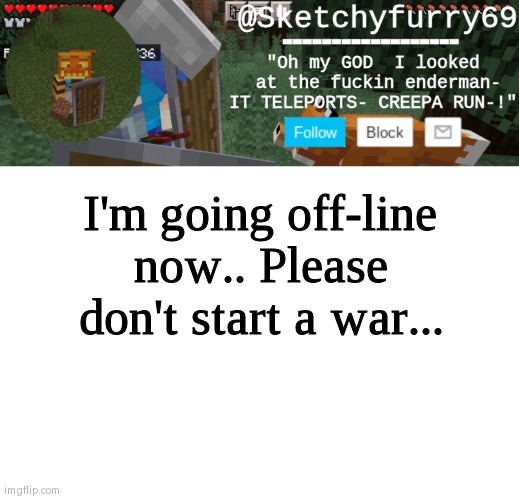 Clouds minecraft temp | I'm going off-line now.. Please don't start a war... | image tagged in clouds minecraft temp | made w/ Imgflip meme maker