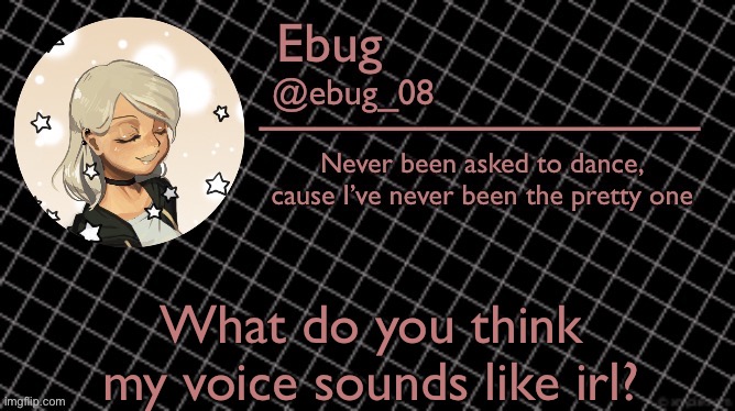 My power keeps flickering- if I randomly go offline it’s probably bc of that or I’m just ignoring my notifications lol | What do you think my voice sounds like irl? | image tagged in ebug 6 | made w/ Imgflip meme maker